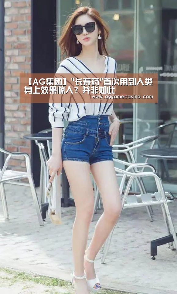 【AG集团】长寿药首次用到人类身上效果惊人? 并非如此(图1) AG稳定