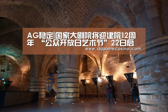AG稳定|国家大剧院将迎建院12周年 “公众开放日艺术节”22日启幕(图3) AG游艺