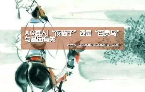 AG真人|“夜猫子”还是“百灵鸟”与基因有关(图4) AG稳定