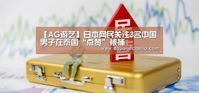 【AG游艺】日本网民关注3名中国男子在泰国“点赞”被捕(图3) AG游艺
